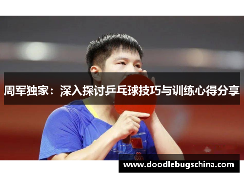 周军独家：深入探讨乒乓球技巧与训练心得分享