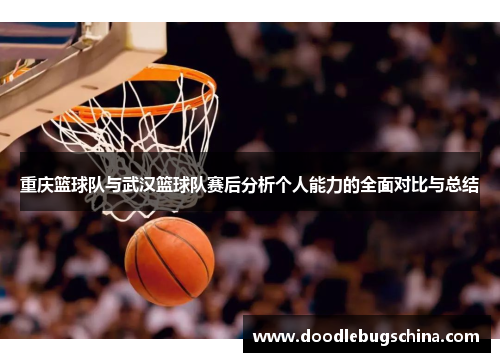 重庆篮球队与武汉篮球队赛后分析个人能力的全面对比与总结