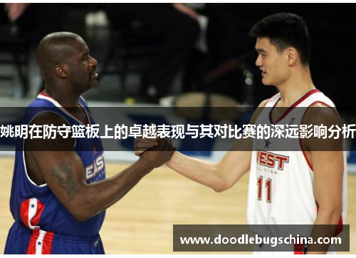 姚明在防守篮板上的卓越表现与其对比赛的深远影响分析