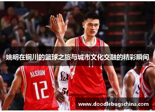 姚明在铜川的篮球之旅与城市文化交融的精彩瞬间