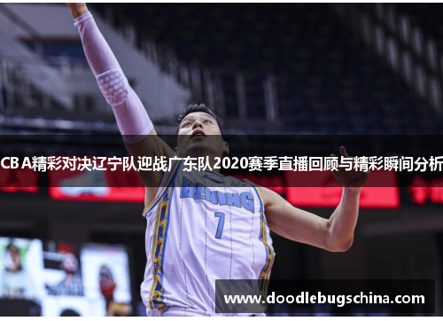 CBA精彩对决辽宁队迎战广东队2020赛季直播回顾与精彩瞬间分析