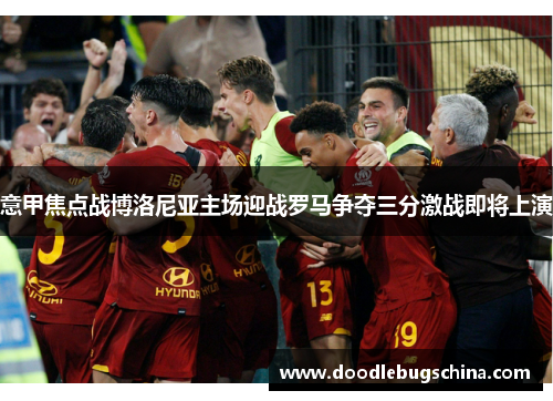 意甲焦点战博洛尼亚主场迎战罗马争夺三分激战即将上演