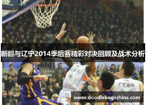 新疆与辽宁2014季后赛精彩对决回顾及战术分析