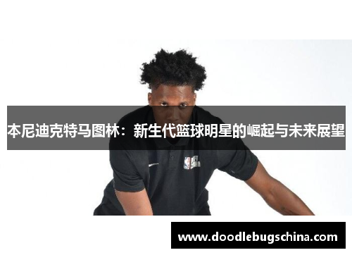 本尼迪克特马图林：新生代篮球明星的崛起与未来展望