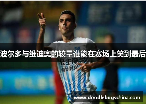 波尔多与维迪奥的较量谁能在赛场上笑到最后